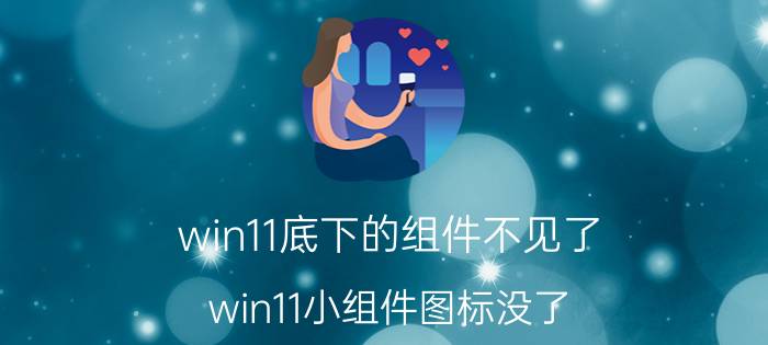 win11底下的组件不见了 win11小组件图标没了？